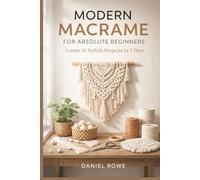 Modern Macramé for Absolute Beginners: Create 15 Stylish Projects in 7 Days
