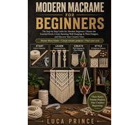 Modern Macrame for Beginners: The Step-by-Step Guide for Absolute Beginners | Master the Essential Knots, Create Stunning Wall Hangings & Plant Hangers, and Discover Your Creative Voice