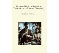 Modern Magic: A Practical Treatise on the Art of Conjuring (Classic Books)