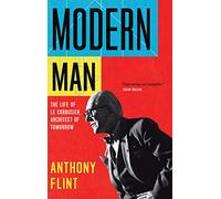 Modern Man: The Life of Le Corbusier, Architect of Tomorrow