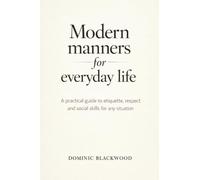 Modern Manners for Everyday Life: A Practical Guide to Etiquette, Respect, and Social Skills for Any Situation