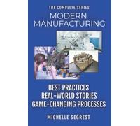 Modern Manufacturing - The Complete Series: Best Practices, Real-World Stories & Game-Changing Processes (Modern Manufacturing Case Studies)