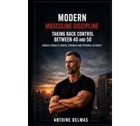 Modern Masculine Discipline Between 40 and 50: Rebuild Mental Stability, Strengthen Self-Discipline and Take Back Control of Your Life