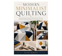 MODERN MINIMALIST QUILTING: Simple Patchwork Techniques, Balanced Color Planning, and Stylish Handmade Projects for Contemporary Living