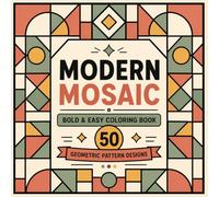 Modern Mosaic Coloring Book for Adults Bold & Easy Geometric Pattern Designs for Relaxation, Stress Relief, Mindfulness, and Creative Fun: 50 Simple ... Large Spaces & Relaxing Abstract Designs