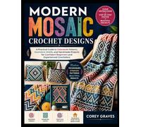 MODERN MOSAIC CROCHET DESIGNS: A Practical Guide to Colorwork Patterns, Geometric Motifs, and Handmade Projects for Confident Beginners and Experienced Crocheters