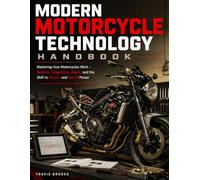 Modern Motorcycle Technology Handbook: Mastering How Motorcycles Work - Systems, Diagnostics, Repair, and the Shift to Electric and Hybrid Power