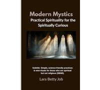 Modern Mystics: Practical Spirituality for the Spiritually Curious: Simple, science-friendly practices & mini-rituals for those who are spiritual but not religious (SBNR)