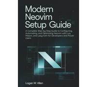 Modern Neovim Setup Guide: A Complete Step-by-Step Guide to Configuring, Automating, and Optimizing Neovim with Lua, Mason, and Lazy.nvim for Developers and Power Users