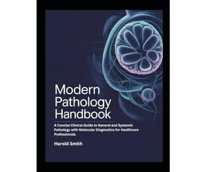 MODERN PATHOLOGY HANDBOOK: A Concise Clinical Guide to General and Systemic Pathology with Molecular Diagnostics for Healthcare Professionals