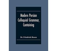 Modern Persian Colloquial Grammar, Containing A Short Grammar, Dialogues And Extracts From Nasir-Eddin Shah'S Diaries, Tales, Etc., And A Vocabulary