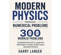 Modern Physics Through Numerical Problems: 300 Worked Problems Covering Relativity, Quantum Mechanics, Atomic Structure, and Nuclear Physics (numerical problems in physics)
