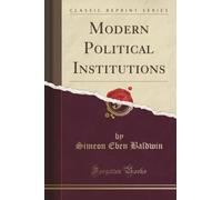 Modern Political Institutions (Classic Reprint)