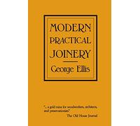 Modern Practical Joinery: A Treatise on the Practice of Joiner's Work by Hand and Machine, for the Use of Workmen, Architects, Builders, and Machinists