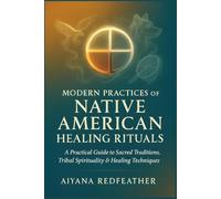 Modern Practices of Native American Healing Rituals: A Practical Guide to Sacred Traditions, Tribal Spirituality & Healing Techniques for Personal Growth and Connection