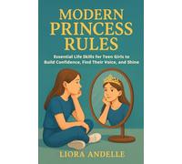 Modern Princess Rules: Essential Life Skills for Teen Girls to Build Confidence, Find Their Voice, and Shine: 1 (The Teen Empowerment Series)