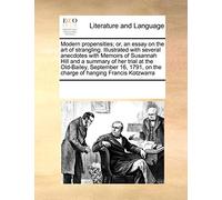 Modern Propensities; Or, an Essay on the Art of Strangling. Illustrated with Several Anecdotes with Memoirs of Susannah Hill and a Summary of Her ... on the Charge of Hanging Francis Kotzwarra