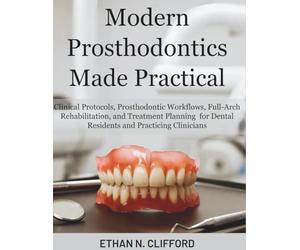 Modern Prosthodontics Made Practical: Clinical Protocols & Prosthodontic Workflows, Full-Arch Rehabilitation, and Treatment Planning for Dental Residents & Practicing Clinicians