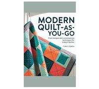 Modern Quilt-As-You-Go: Fresh Designs and Contemporary Techniques for Today’s Quilter
