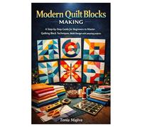 Modern Quilt Blocks Making: A Step-by-Step Guide for Beginners to Master Quilting Block Techniques, Bold Design with amazing projects