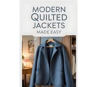 Modern Quilted Jackets Made Easy: Learn to Design, Quilt, and Sew Your Own Stylish Handmade Jackets the Easy Way