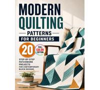 Modern Quilting Patterns for Beginners: 20 Step-by-Step Patchwork Projects for Contemporary Block Designs