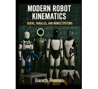 Modern Robot Kinematics: Serial, Parallel, and Mobile Systems (Robotics Engineering and Intelligence)