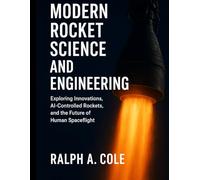 Modern Rocket Science and Engineering: Exploring Innovations, AI-Controlled Rockets, and the Future of Human Spaceflight (Automation, Aeronautics, and the Rise of Intelligent Engineering)