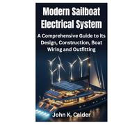 Modern Sailboat Electrical System: A Comprehensive Guide to its Design, Construction, Boat Wiring and Outfitting