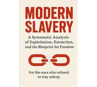 Modern Slavery: A Systematic Analysis of Exploitation, Extraction, and the Blueprint for Freedom