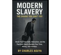 Modern Slavery The Chains You Can’t See: Break Free from Debt, Distraction, and the Paycheck Trap to Reclaim Your Time, Money, and Freedom