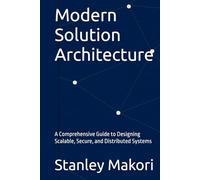 Modern Solution Architecture: A Comprehensive Guide to Designing Scalable, Secure, and Distributed Systems