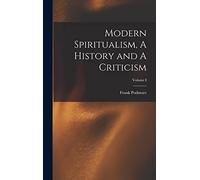Modern Spiritualism, A History and A Criticism; Volume I