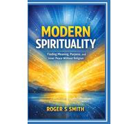 Modern Spirituality: Finding Meaning, Purpose, and Inner Peace Without Religion