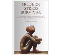 Modern Stress Survival: A Practical Guide to Staying Calm, Focused, and Resilient in a World That Never Slows Down