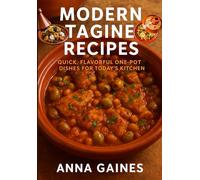 Modern Tagine Recipes: Quick, Flavorful One-Pot Dishes for Today’s Kitchen: Easy Tagine Cookbook with 110 Moroccan Cuisine Recipes