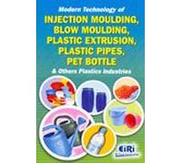 Modern Technology of Injection Moulding, Blow Moulding, Plastic Extrusion, Plastic Pipes, Pet Bottle and Other Plastic Industries