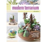 Modern Terrarium Studio: Design + Build Custom Landscapes with Succulents, Air Plants + More