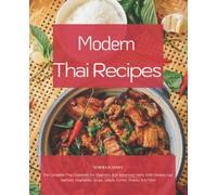 Modern Thai Recipes: The Complete Thai Cookbook For Beginners And Advanced Users, With Recipes Like Seafood, Vegetables, Soups, Salads, Curries, Snacks And More