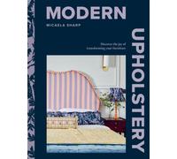 Modern Upholstery : Discover the Joy of Transforming Your Furniture