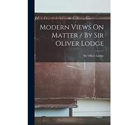 Modern Views On Matter / By Sir Oliver Lodge