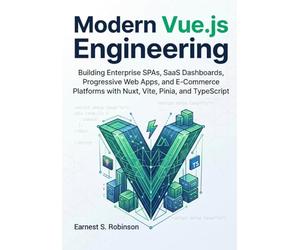 Modern Vue.js Engineering: Building Enterprise SPAs, SaaS Dashboards, Progressive Web Apps, and E- Commerce Platforms with Nuxt, Vite, Pinia, and TypeScript