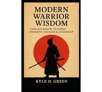 Modern Warrior Wisdom: Timeless Quotes to Forge Strength, Courage & Leadership