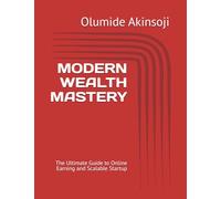 MODERN WEALTH MASTERY: The Ultimate Guide to Online Earning and Scalable Startup