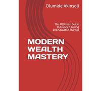 MODERN WEALTH MASTERY: The Ultimate Guide to Online Earning and Scalable Startup