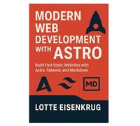 MODERN WEB DEVELOPMENT WITH ASTRO: Build Fast Static Websites with Astro, Tailwind, and Markdown