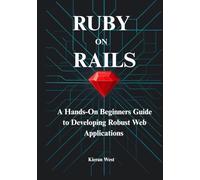 Modern Web Development with Ruby on Rails: A Hands-On Beginners Guide to Developing Robust Web Applications with Ruby on Rails