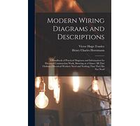 Modern Wiring Diagrams and Descriptions: A Handbook of Practical Diagrams and Information for Electrical Construction Work, Showing at a Glance All ... Need and Nothing That They Do Not Need