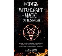 MODERN WITCHCRAFT AND MAGIC FOR BEGINNERS: A Guide to Traditional and Contemporary Paths, with Magical Techniques for the Beginner Witch, Methods of Witchcraft