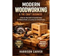 MODERN WOODWORKING & THE CRAFT BUSINESS: A Step-by-Step Guide to Essential Tools, 2x4 Weekend Builds, and Launching Your Profitable Workshop